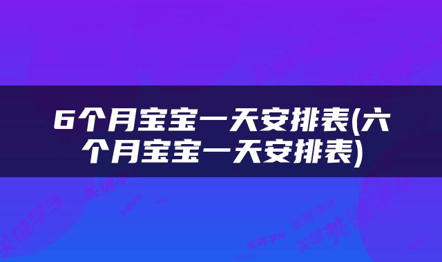 6个月宝宝一天安排表(六个月宝宝一天安排表)