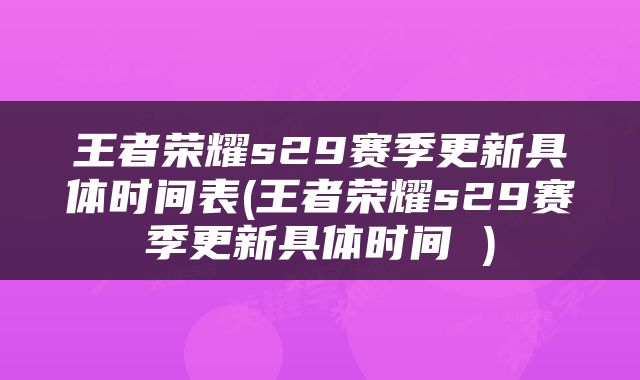 王者荣耀s29赛季更新具体时间表(王者荣耀s29赛季更新具体时间 )