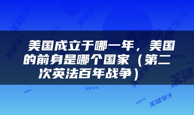  美国成立于哪一年，美国的前身是哪个国家（第二次英法百年战争） 