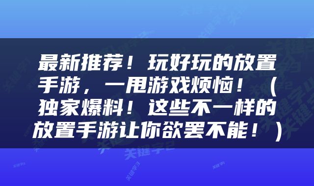 最新推荐！玩好玩的放置手游，一甩游戏烦恼！（独家爆料！这些不一样的放置手游让你欲罢不能！）