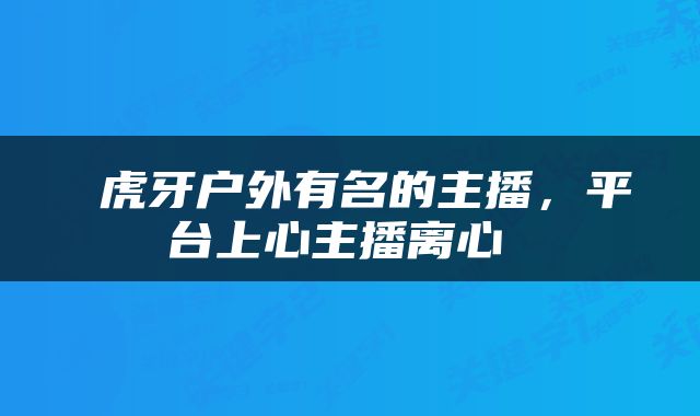  虎牙户外有名的主播，平台上心主播离心 