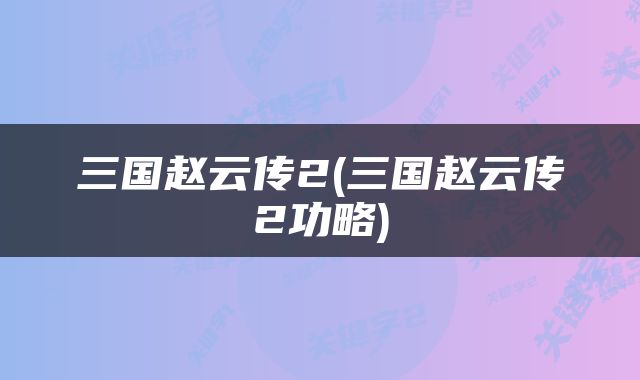 三国赵云传2(三国赵云传2功略)