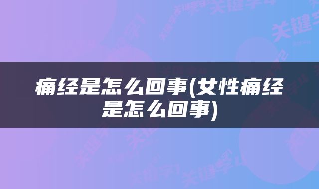 痛经是怎么回事(女性痛经是怎么回事)