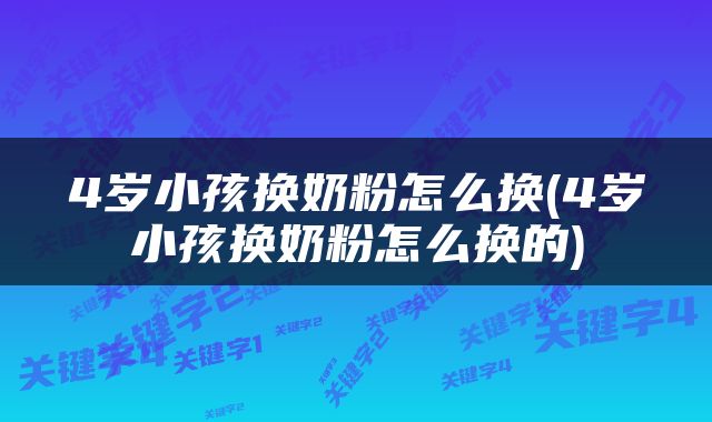 4岁小孩换奶粉怎么换(4岁小孩换奶粉怎么换的)