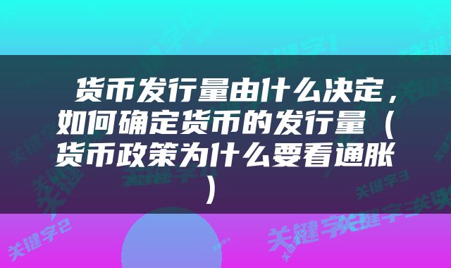  货币发行量由什么决定，如何确定货币的发行量（货币政策为什么要看通胀） 