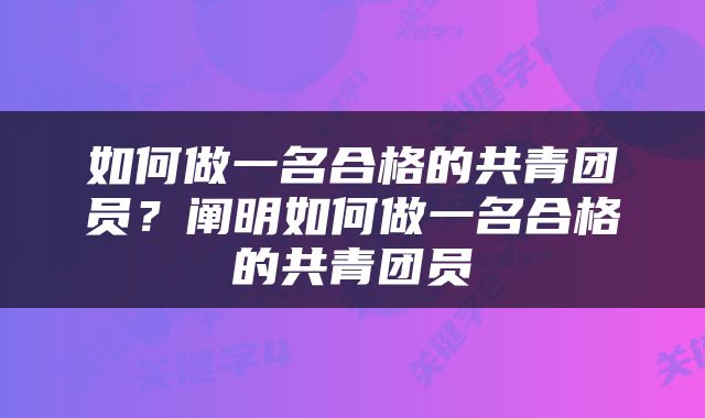 如何做一名合格的共青团员？阐明如何做一名合格的共青团员