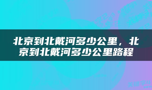 北京到北戴河多少公里，北京到北戴河多少公里路程