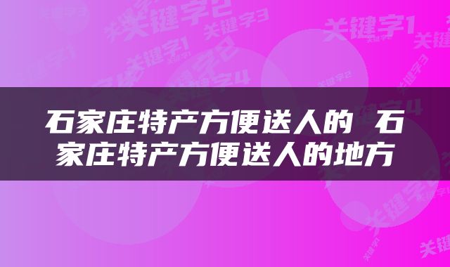石家庄特产方便送人的 石家庄特产方便送人的地方