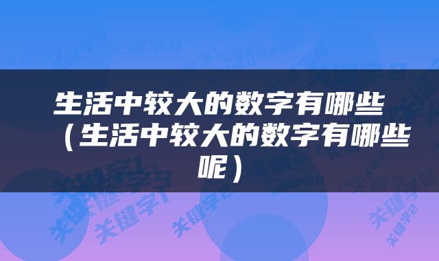 生活中较大的数字有哪些（生活中较大的数字有哪些呢）