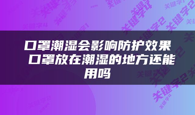 口罩潮湿会影响防护效果 口罩放在潮湿的地方还能用吗