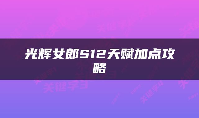 光辉女郎S12天赋加点攻略