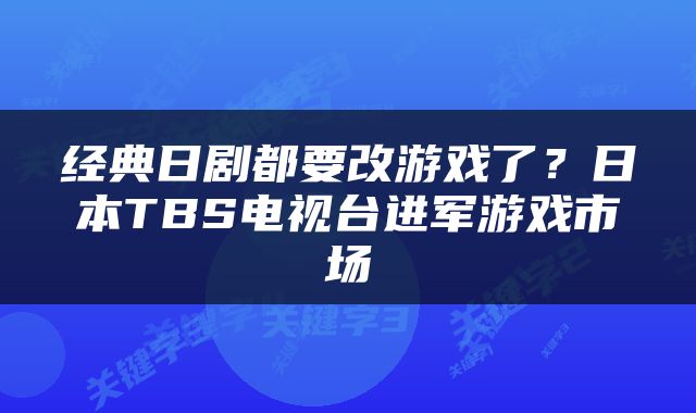 经典日剧都要改游戏了？日本TBS电视台进军游戏市场