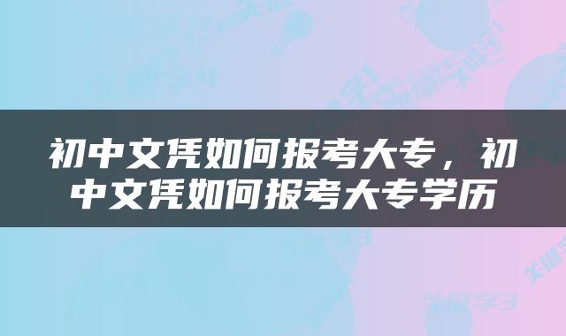 初中文凭如何报考大专，初中文凭如何报考大专学历