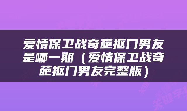 爱情保卫战奇葩抠门男友是哪一期（爱情保卫战奇葩抠门男友完整版）