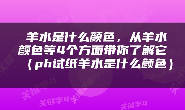  羊水是什么颜色，从羊水颜色等4个方面带你了解它（ph试纸羊水是什么颜色） 