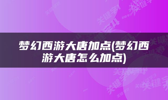 梦幻西游大唐加点(梦幻西游大唐怎么加点)