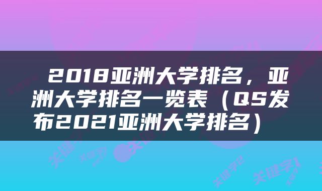  2018亚洲大学排名，亚洲大学排名一览表（QS发布2021亚洲大学排名） 