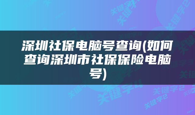 深圳社保电脑号查询(如何查询深圳市社保保险电脑号)