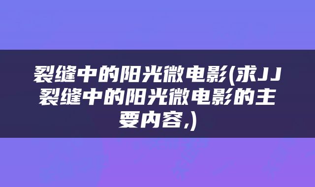 裂缝中的阳光微电影(求JJ裂缝中的阳光微电影的主要内容,)