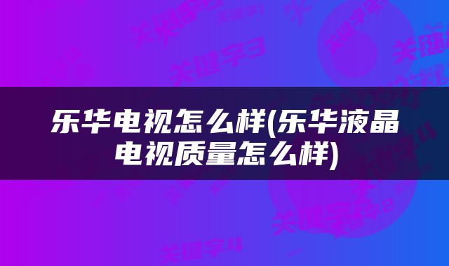 乐华电视怎么样(乐华液晶电视质量怎么样)