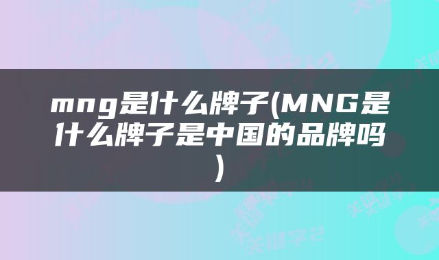 mng是什么牌子(MNG是什么牌子是中国的品牌吗)