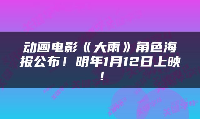 动画电影《大雨》角色海报公布！明年1月12日上映！