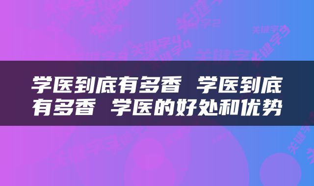 学医到底有多香 学医到底有多香 学医的好处和优势