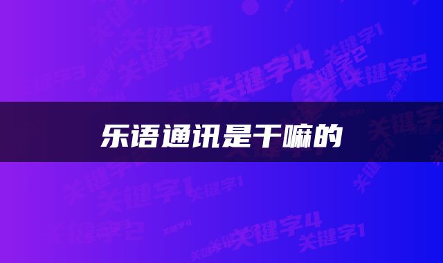 乐语通讯是干嘛的