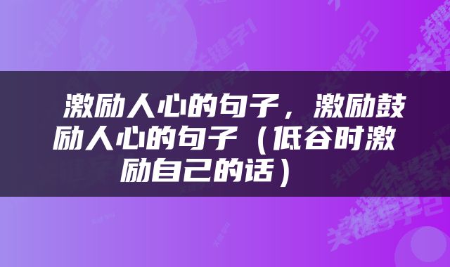  激励人心的句子，激励鼓励人心的句子（低谷时激励自己的话） 