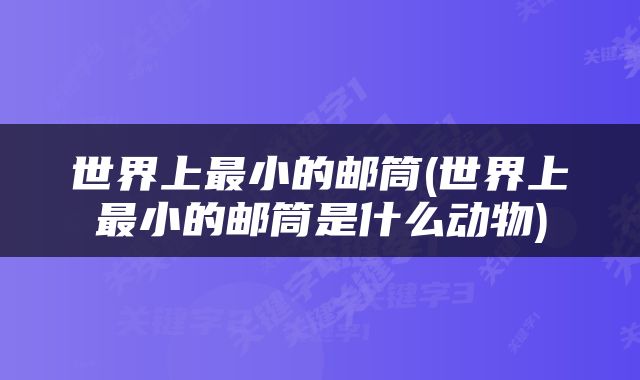 世界上最小的邮筒(世界上最小的邮筒是什么动物)