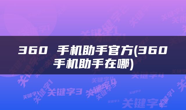 360 手机助手官方(360手机助手在哪)
