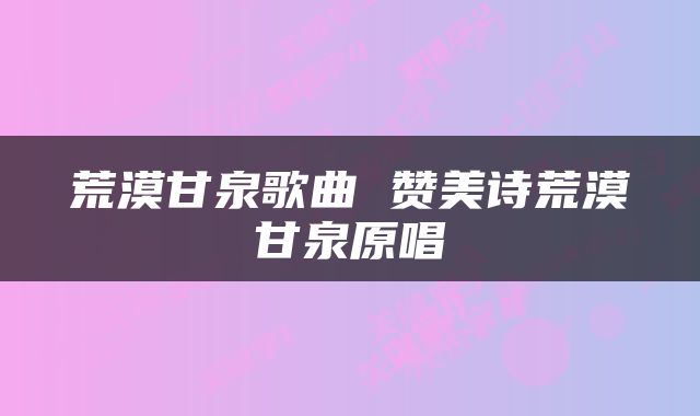 荒漠甘泉歌曲 赞美诗荒漠甘泉原唱