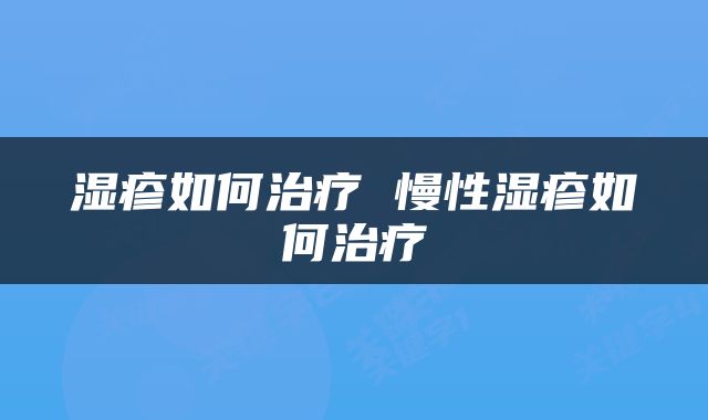 湿疹如何治疗 慢性湿疹如何治疗
