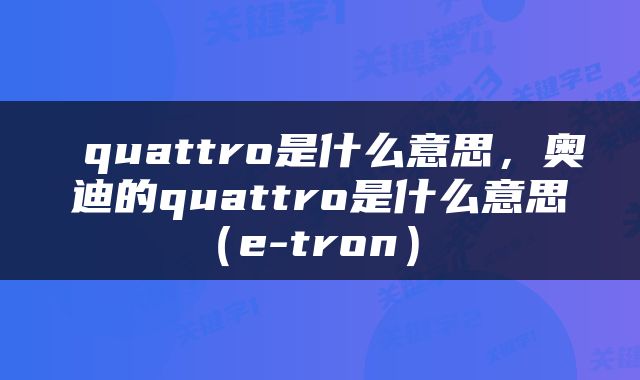  quattro是什么意思，奥迪的quattro是什么意思（e-tron） 