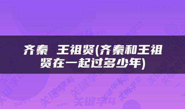齐秦 王祖贤(齐秦和王祖贤在一起过多少年)
