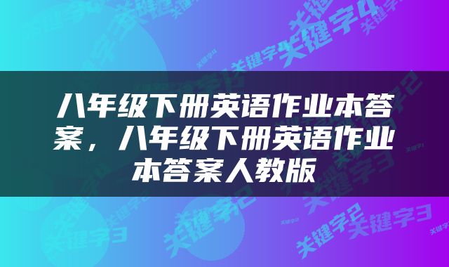 八年级下册英语作业本答案，八年级下册英语作业本答案人教版