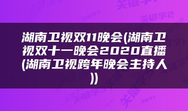 湖南卫视双11晚会(湖南卫视双十一晚会2020直播(湖南卫视跨年晚会主持人))