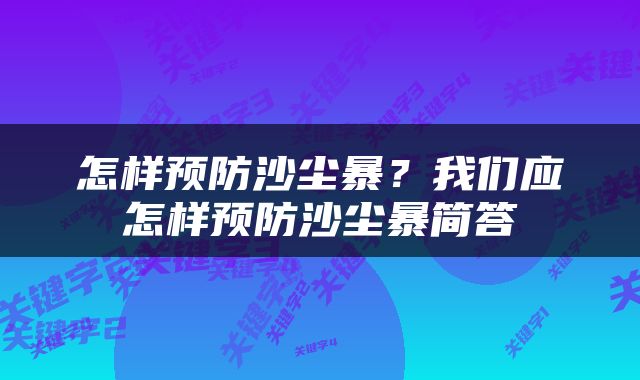 怎样预防沙尘暴？我们应怎样预防沙尘暴简答