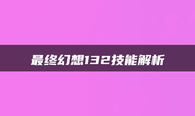 最终幻想132技能解析