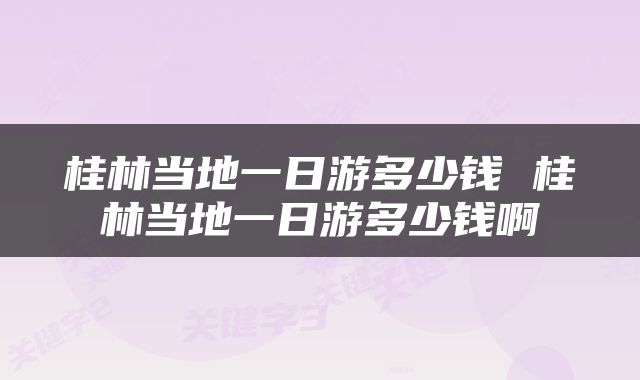 桂林当地一日游多少钱 桂林当地一日游多少钱啊