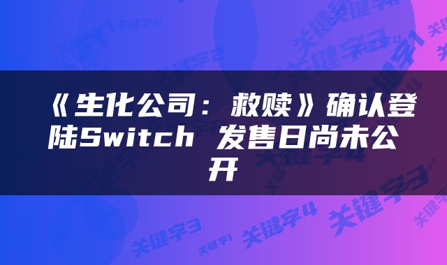 《生化公司：救赎》确认登陆Switch 发售日尚未公开