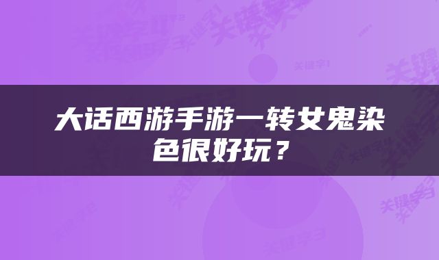大话西游手游一转女鬼染色很好玩？