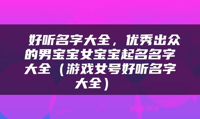  好听名字大全，优秀出众的男宝宝女宝宝起名名字大全（游戏女号好听名字大全） 