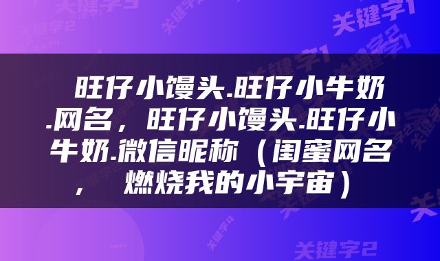  旺仔小馒头.旺仔小牛奶.网名，旺仔小馒头.旺仔小牛奶.微信昵称（闺蜜网名 ， 燃烧我的小宇宙） 