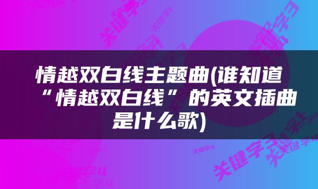 情越双白线主题曲(谁知道“情越双白线”的英文插曲是什么歌)