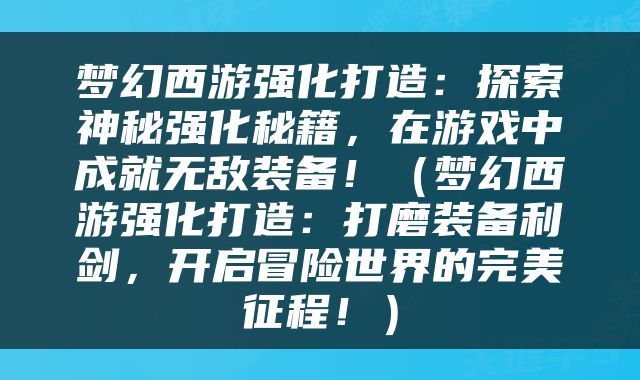 梦幻西游强化打造：探索神秘强化秘籍，在游戏中成就无敌装备！（梦幻西游强化打造：打磨装备利剑，开启冒险世界的完美征程！）