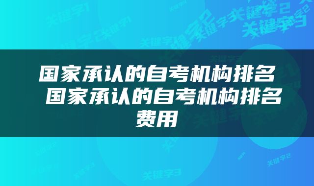 国家承认的自考机构排名 国家承认的自考机构排名费用