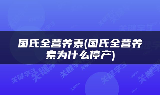 国氏全营养素(国氏全营养素为什么停产)