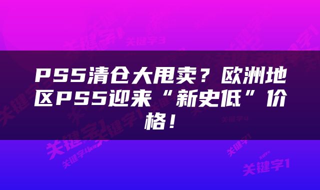 PS5清仓大甩卖？欧洲地区PS5迎来“新史低”价格！