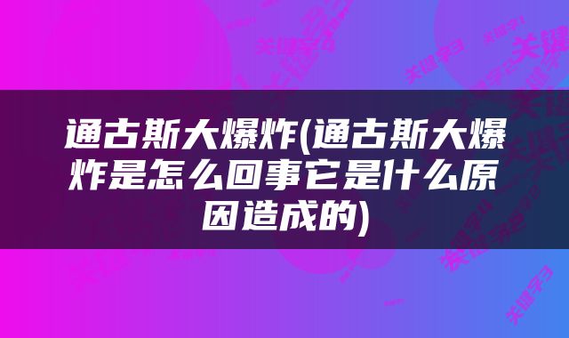通古斯大爆炸(通古斯大爆炸是怎么回事它是什么原因造成的)